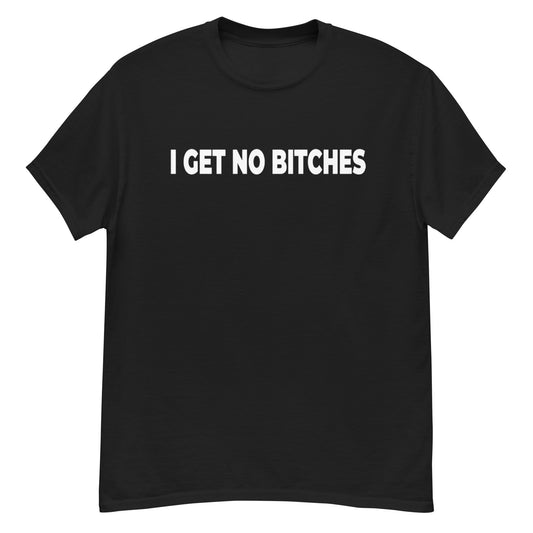 I Get No Bitches Shirt!