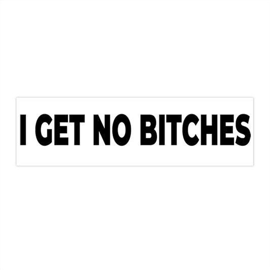 I Get No Bitches Bumper Stickers