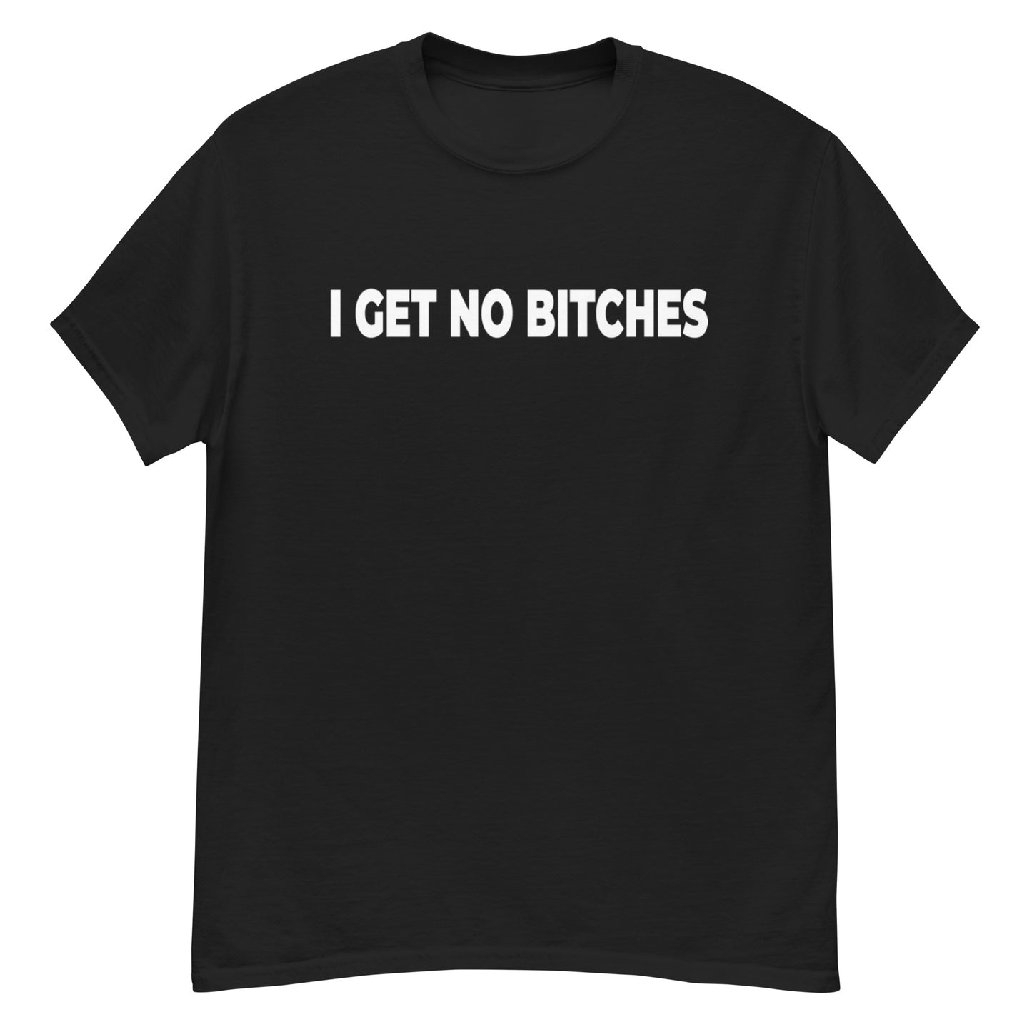 I Get No Bitches Shirt!