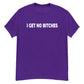 I Get No Bitches Shirt!