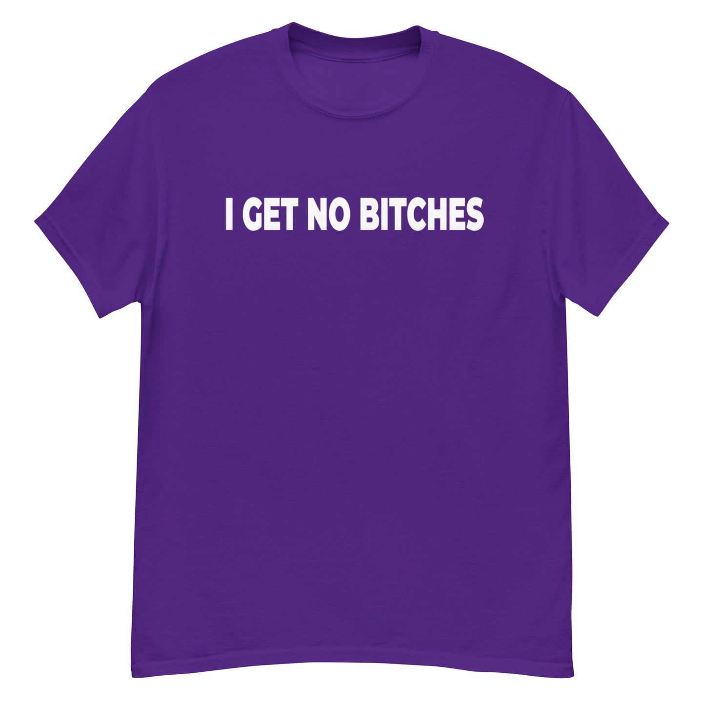 I Get No Bitches Shirt!