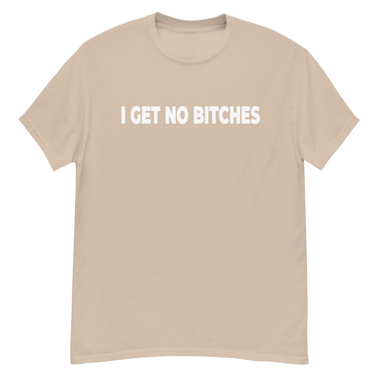 I Get No Bitches Shirt!